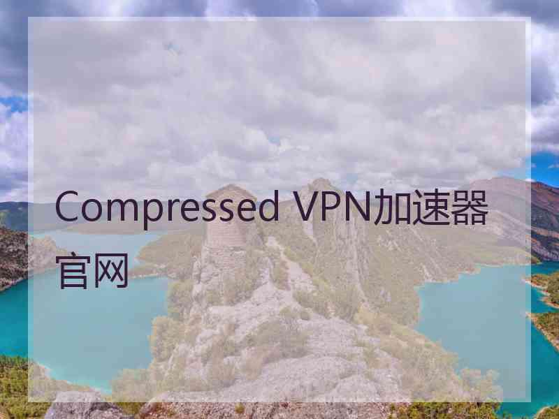 Compressed VPN加速器官网