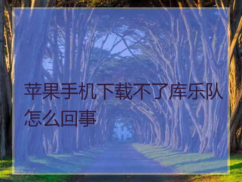 苹果手机下载不了库乐队怎么回事