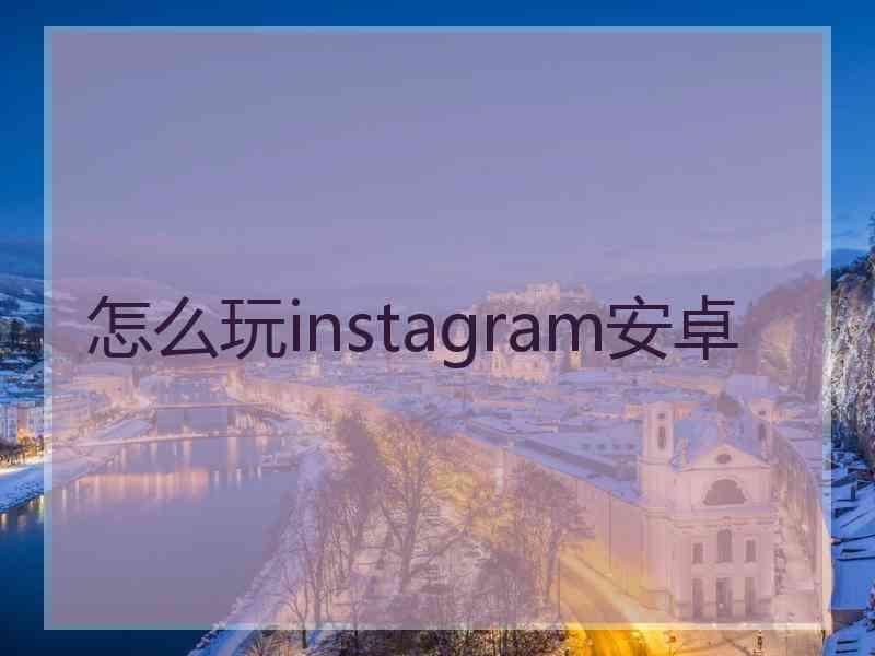 怎么玩instagram安卓