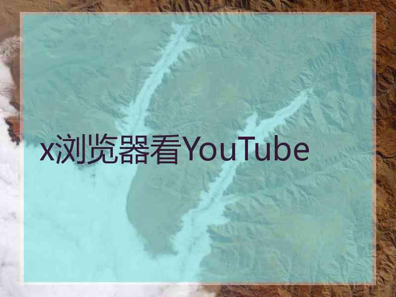 x浏览器看YouTube