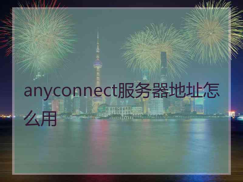 anyconnect服务器地址怎么用