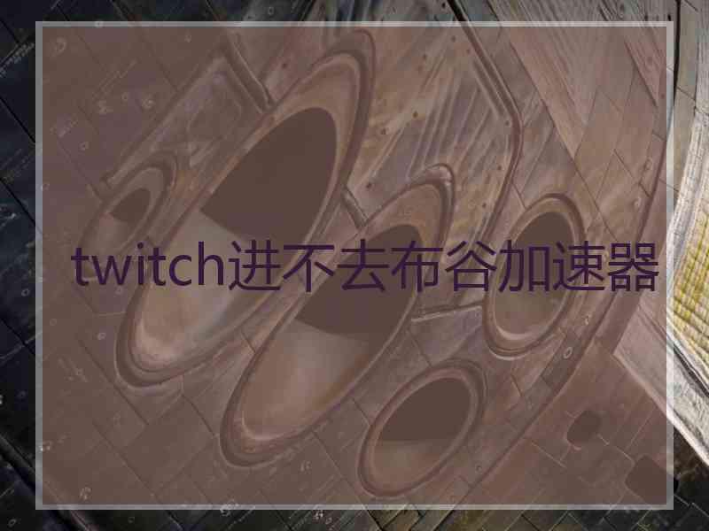 twitch进不去布谷加速器