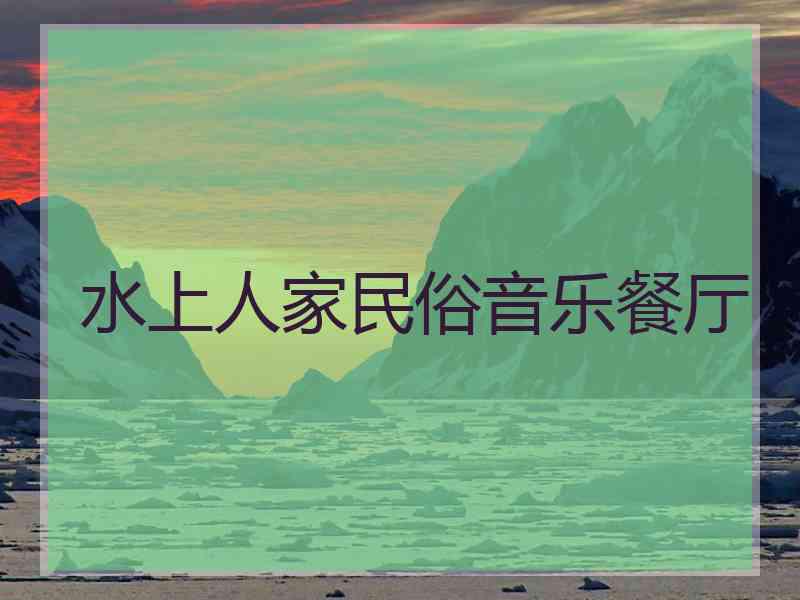 水上人家民俗音乐餐厅