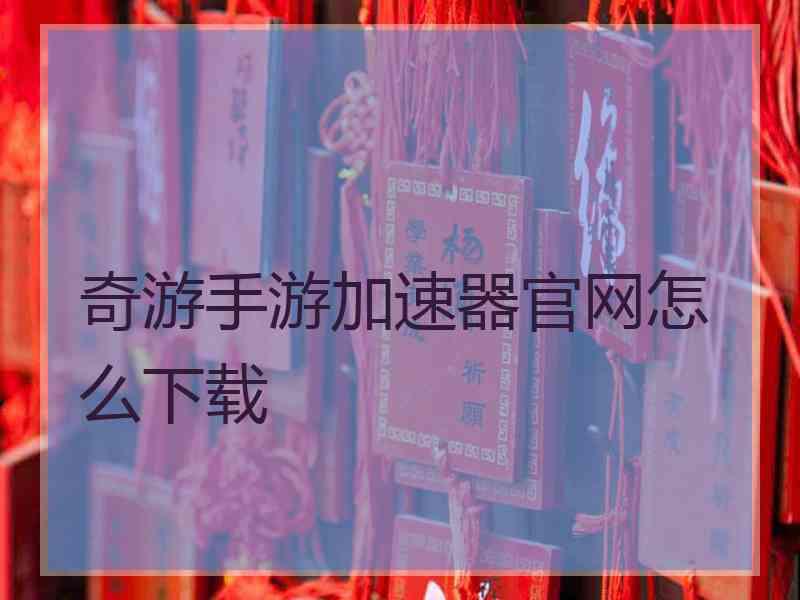 奇游手游加速器官网怎么下载