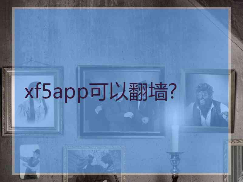 xf5app可以翻墙?