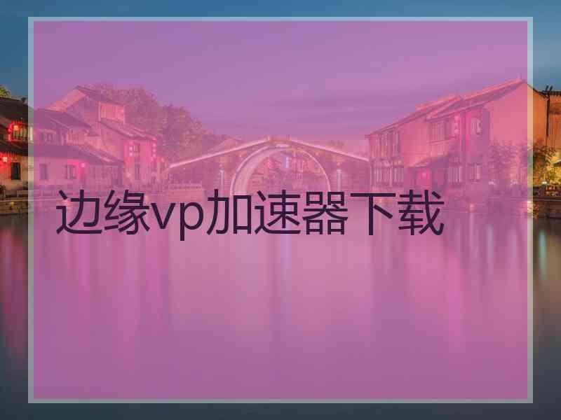 边缘vp加速器下载