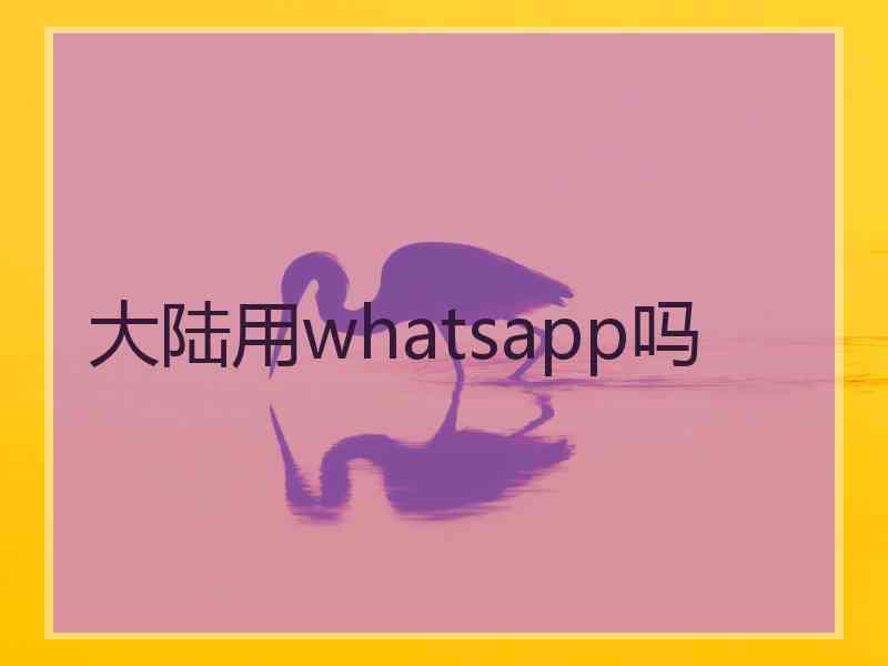 大陆用whatsapp吗