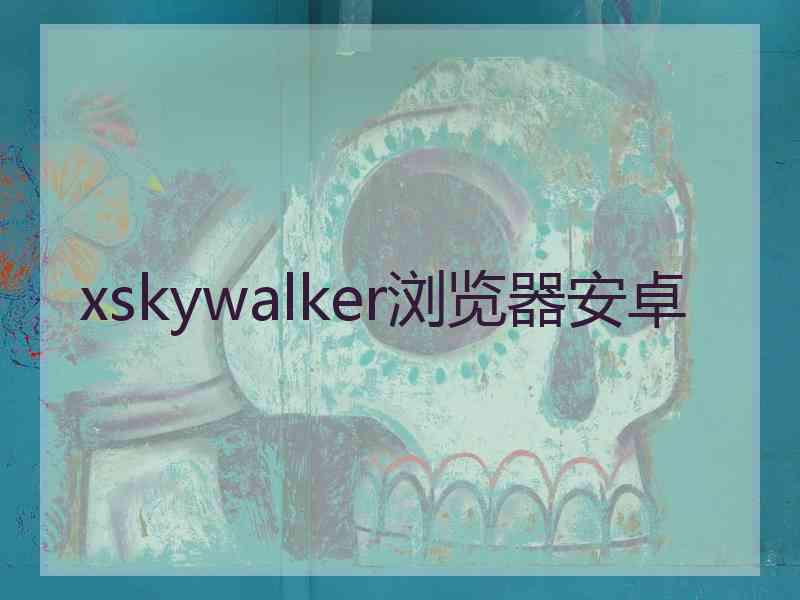 xskywalker浏览器安卓