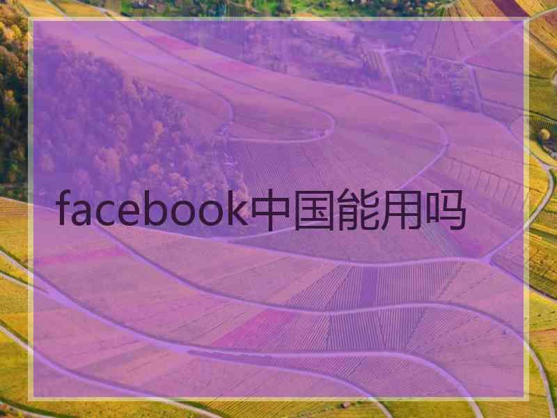 facebook中国能用吗