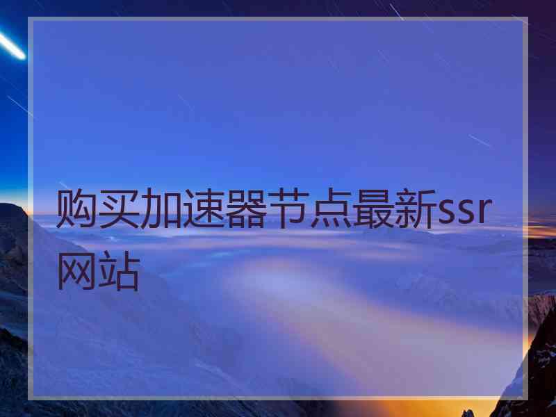 购买加速器节点最新ssr网站