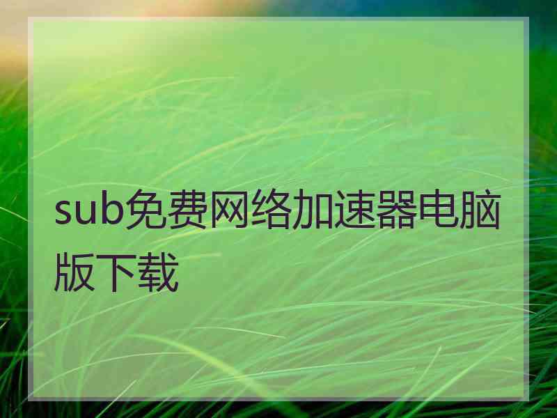 sub免费网络加速器电脑版下载