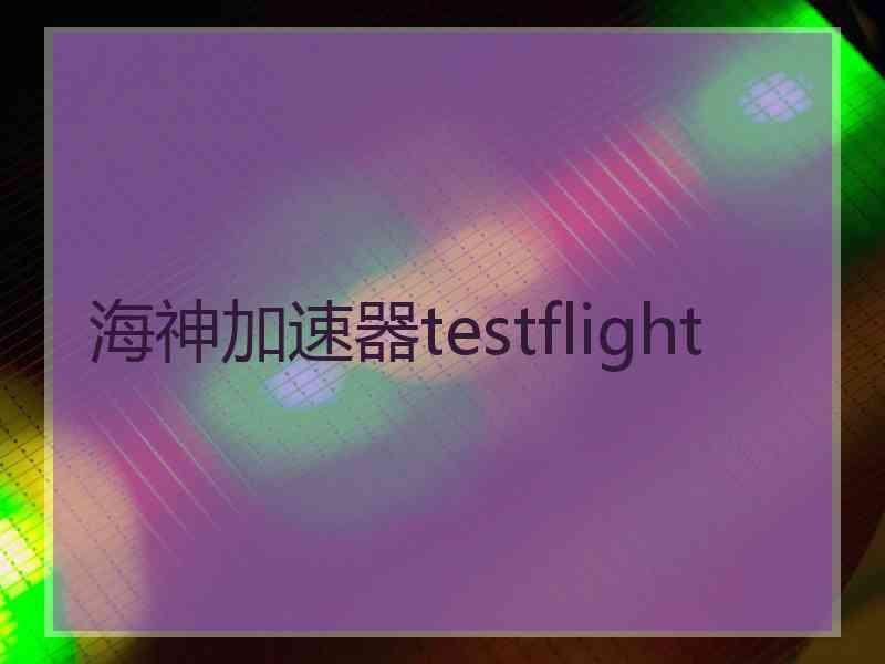 海神加速器testflight