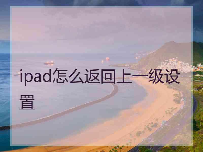 ipad怎么返回上一级设置