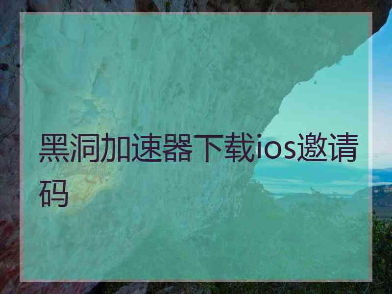 黑洞加速器下载ios邀请码