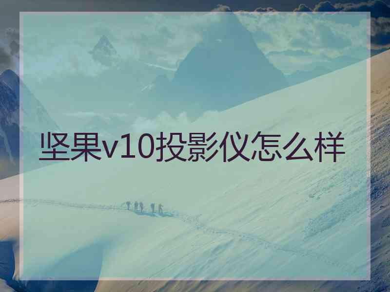 坚果v10投影仪怎么样