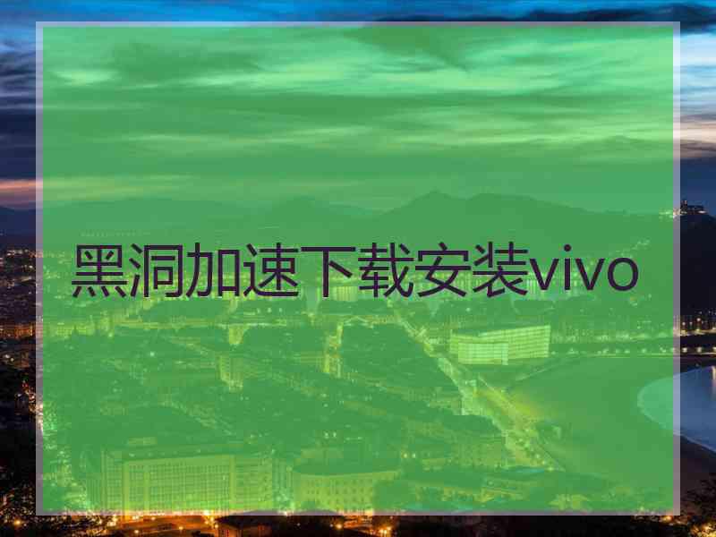 黑洞加速下载安装vivo