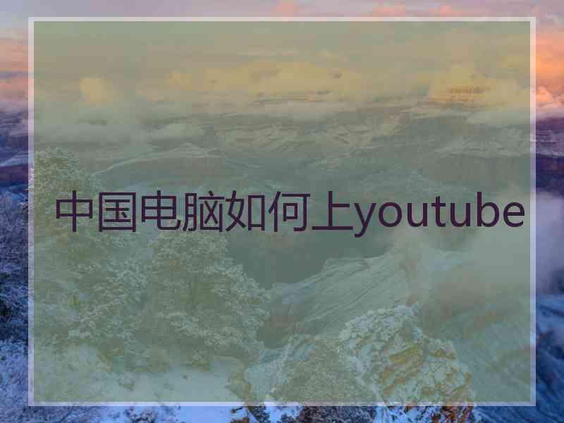 中国电脑如何上youtube