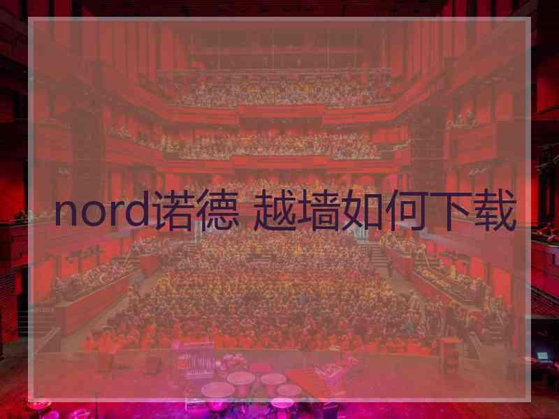 nord诺德 越墙如何下载