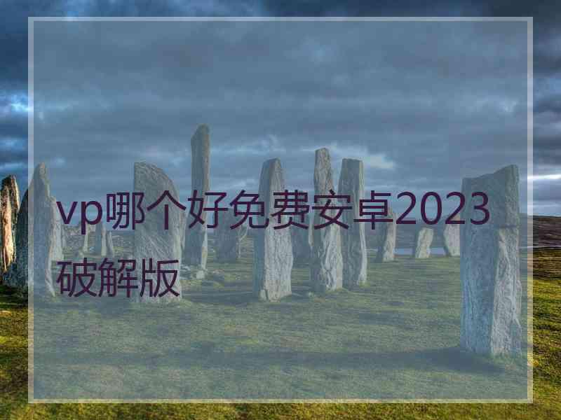 vp哪个好免费安卓2023破解版